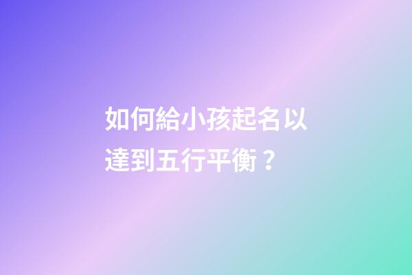 如何給小孩起名以達到五行平衡？